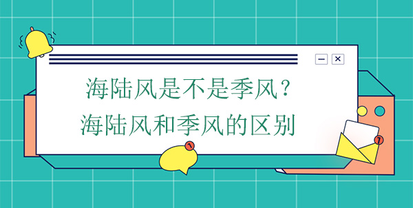 海陸風(fēng)是不是季風(fēng)？海陸風(fēng)和季風(fēng)的區別