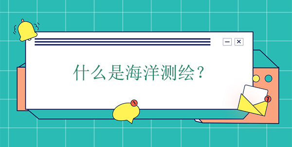 什么是海洋測繪？海洋測繪學(xué)的概念